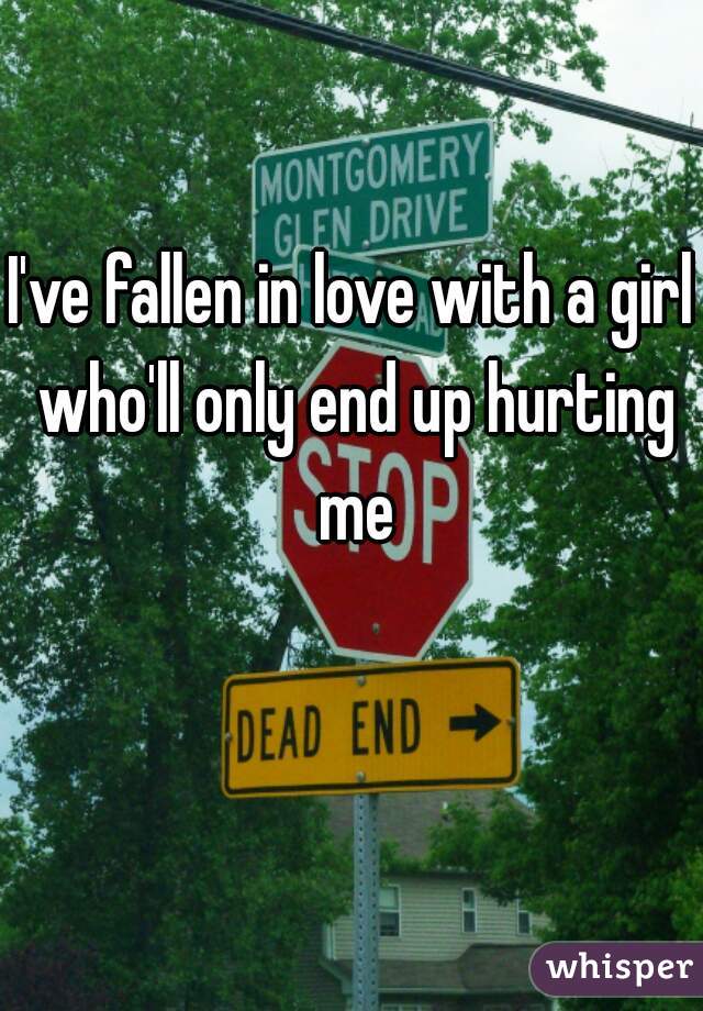I've fallen in love with a girl who'll only end up hurting me