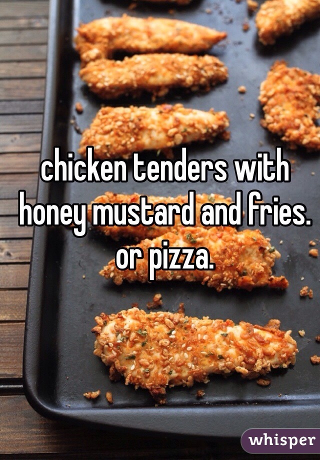 chicken tenders with honey mustard and fries. or pizza.