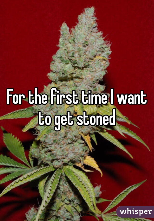 For the first time I want to get stoned 