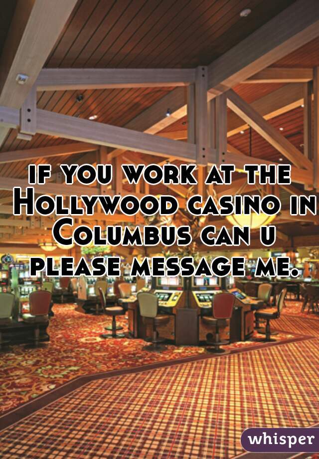 if you work at the Hollywood casino in Columbus can u please message me.