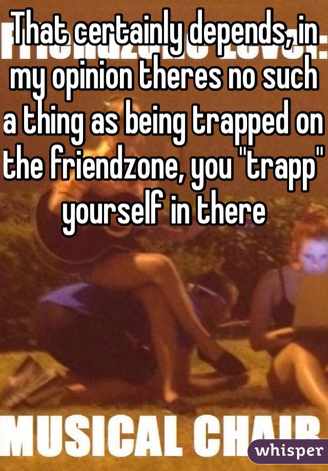 That certainly depends, in my opinion theres no such a thing as being trapped on the friendzone, you "trapp" yourself in there