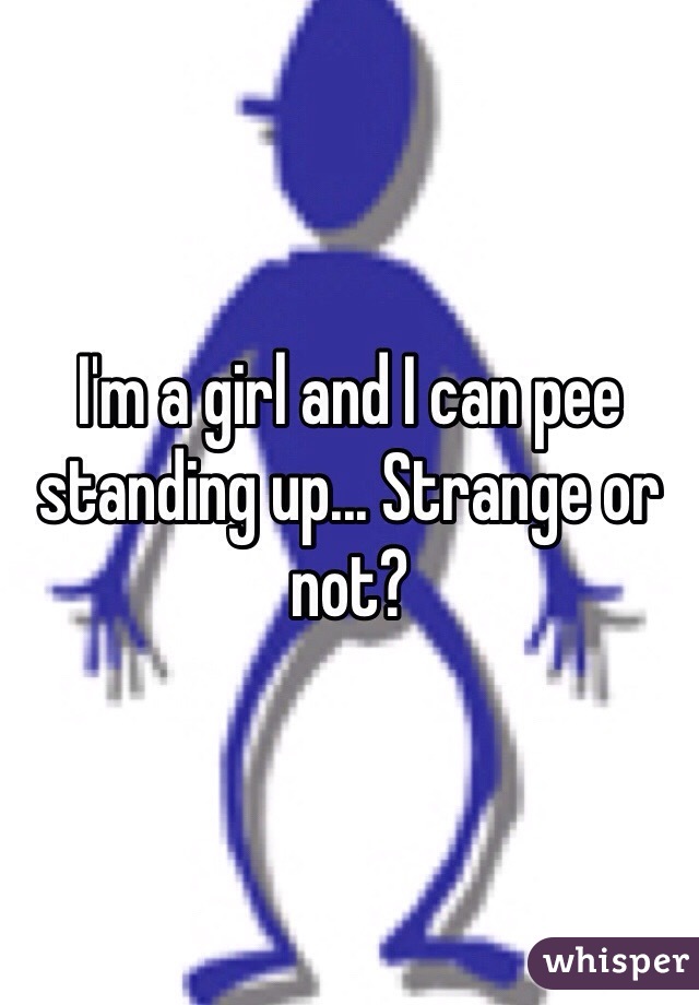 I'm a girl and I can pee standing up... Strange or not?
