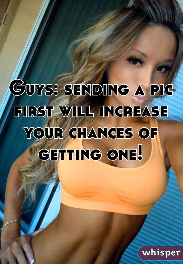 Guys: sending a pic first will increase your chances of getting one!