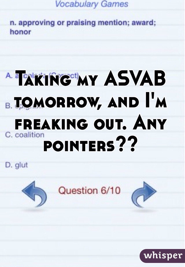 Taking my ASVAB tomorrow, and I'm freaking out. Any pointers?? 
