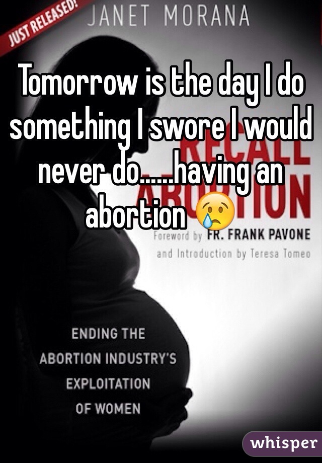 Tomorrow is the day I do something I swore I would never do......having an abortion 😢