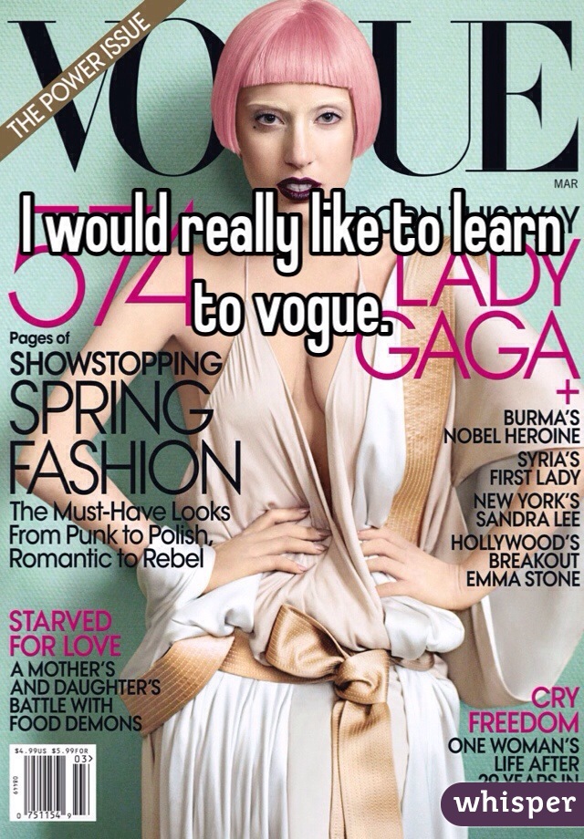 I would really like to learn to vogue. 