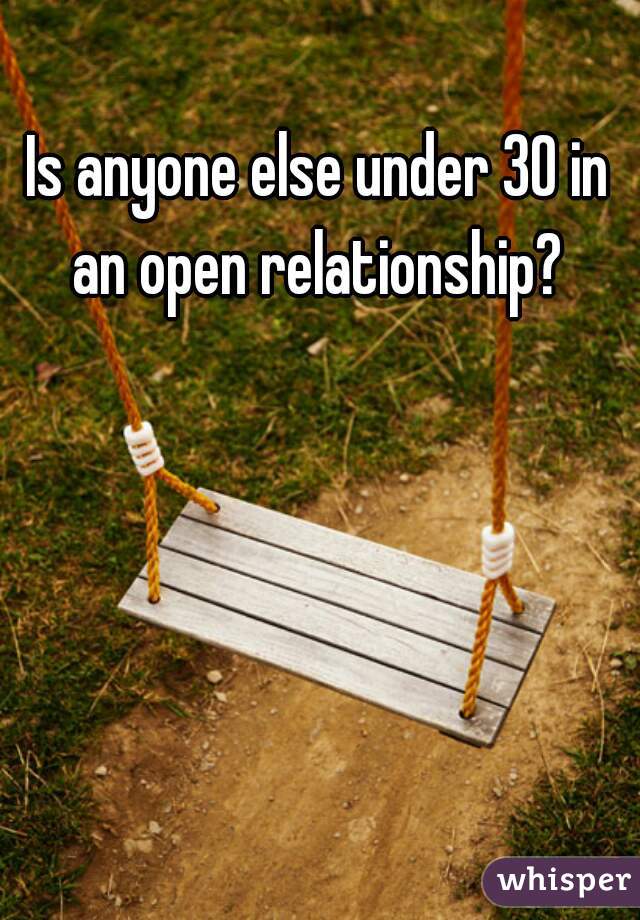 Is anyone else under 30 in an open relationship? 