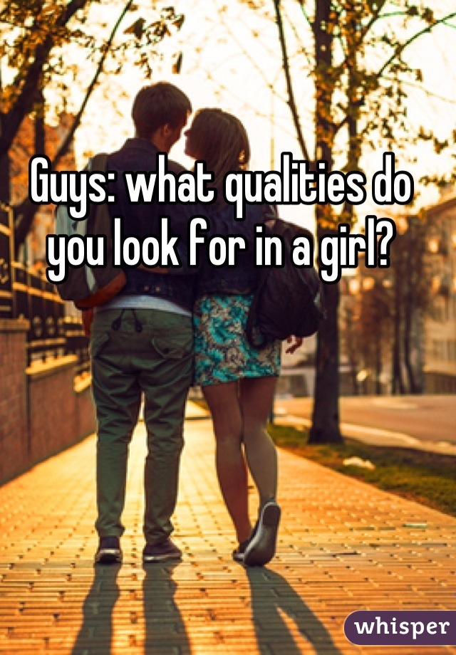 Guys: what qualities do you look for in a girl?