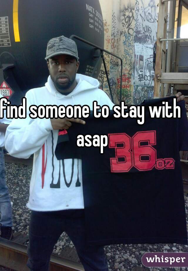 find someone to stay with asap