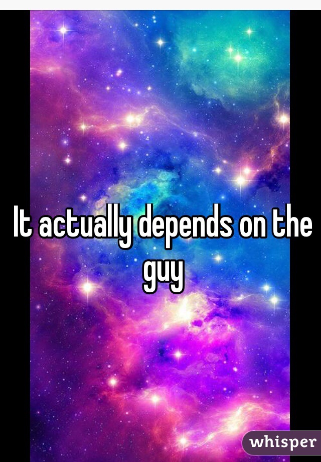It actually depends on the guy
