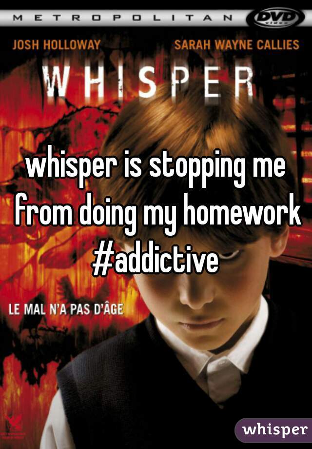 whisper is stopping me from doing my homework #addictive 