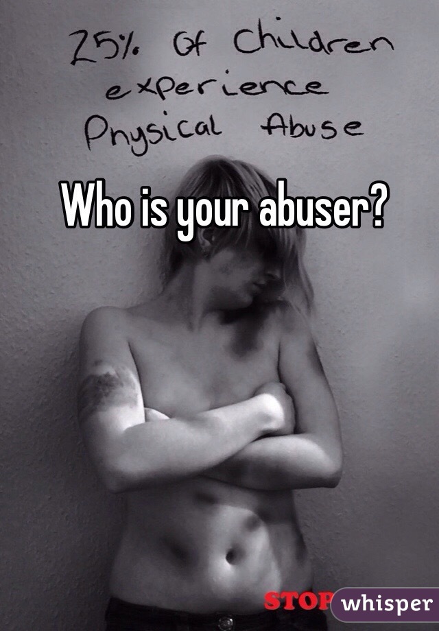 Who is your abuser?