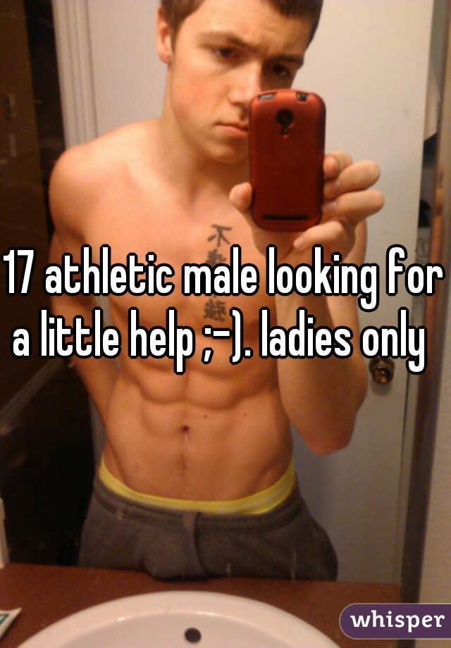 17 athletic male looking for a little help ;-). ladies only  
