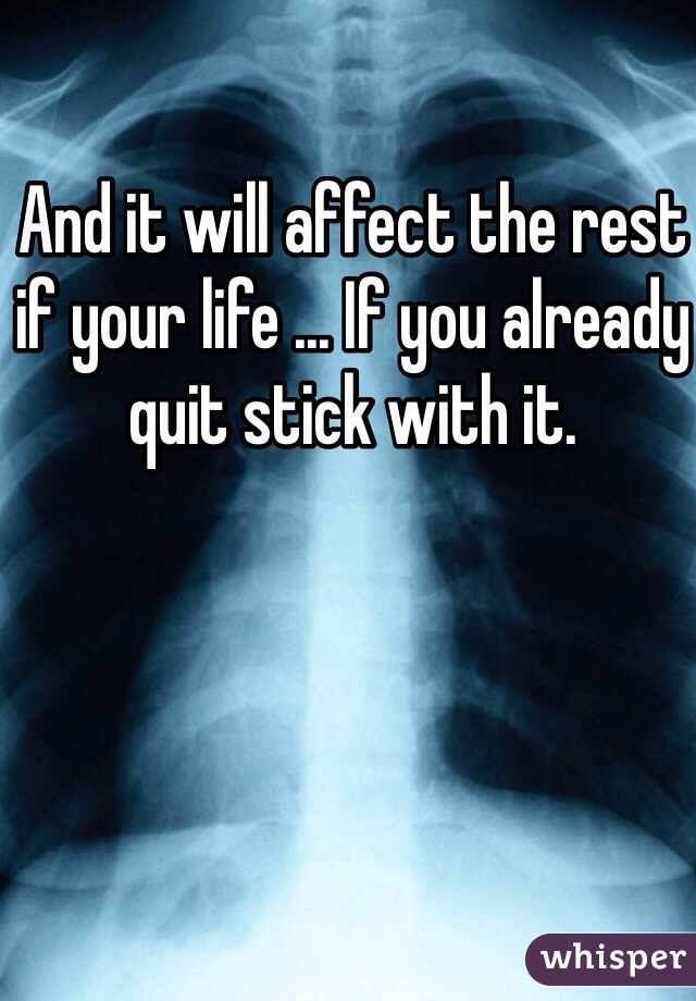 And it will affect the rest if your life ... If you already quit stick with it.