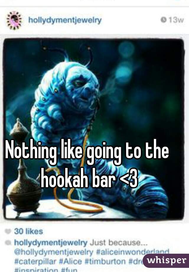 Nothing like going to the hookah bar <3
