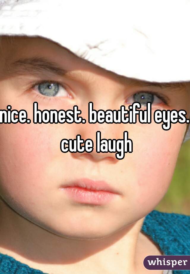 nice. honest. beautiful eyes. cute laugh