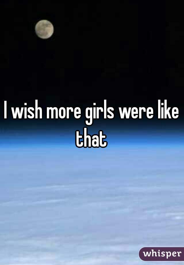 I wish more girls were like that 