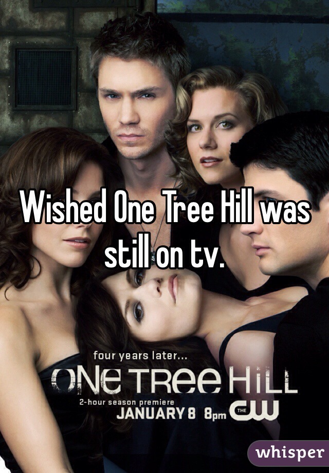 Wished One Tree Hill was still on tv.
