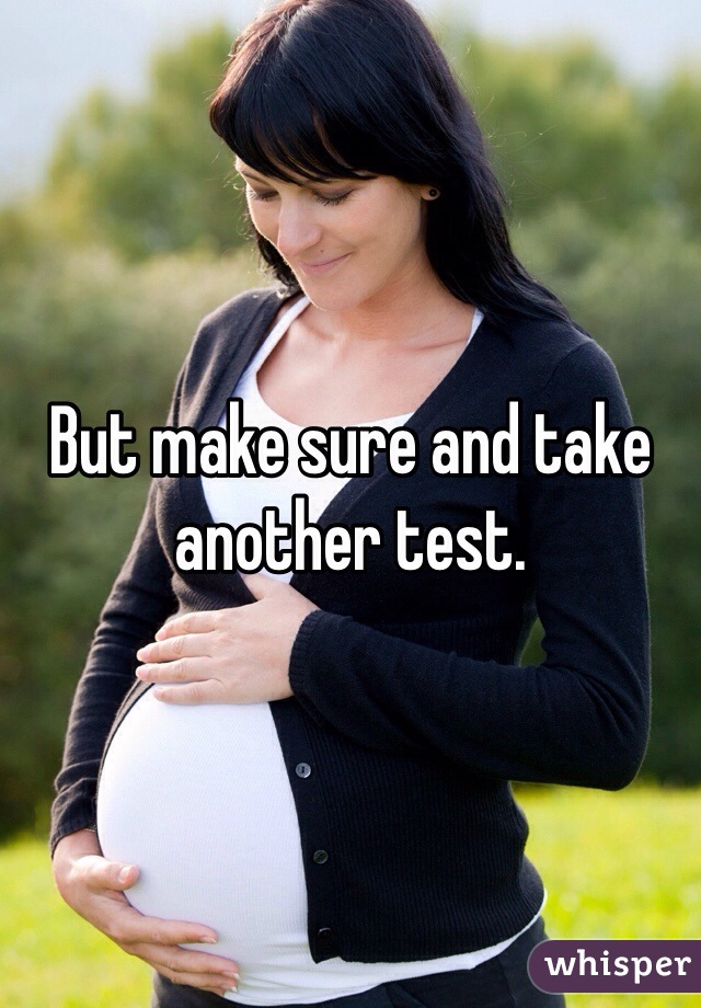 But make sure and take another test.