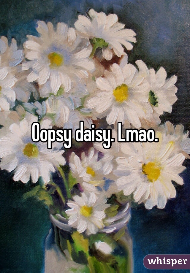 Oopsy daisy. Lmao. 