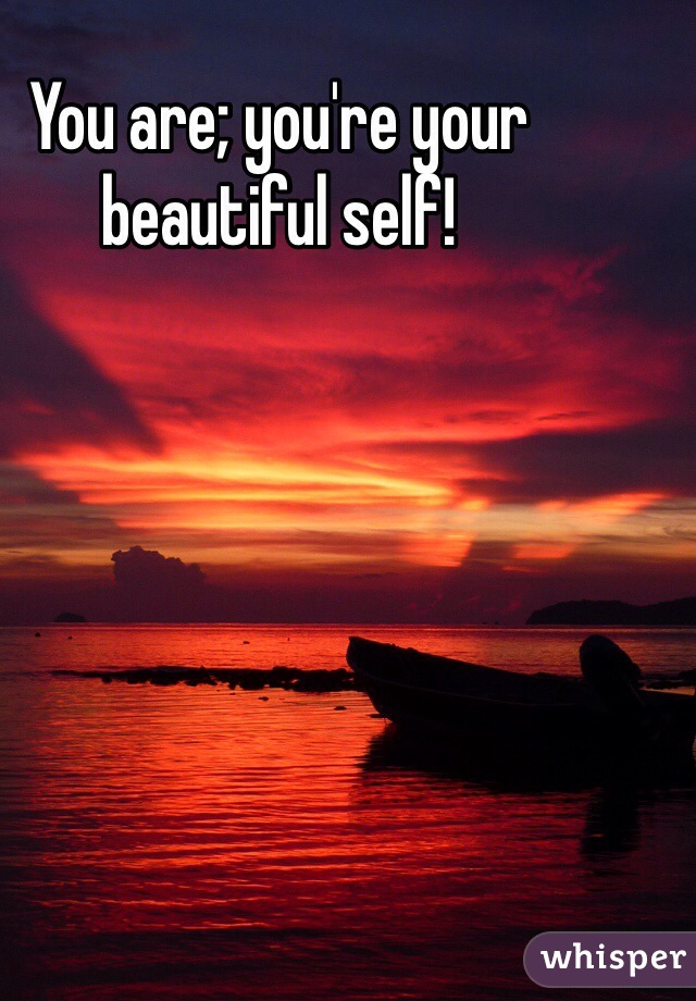 You are; you're your beautiful self!