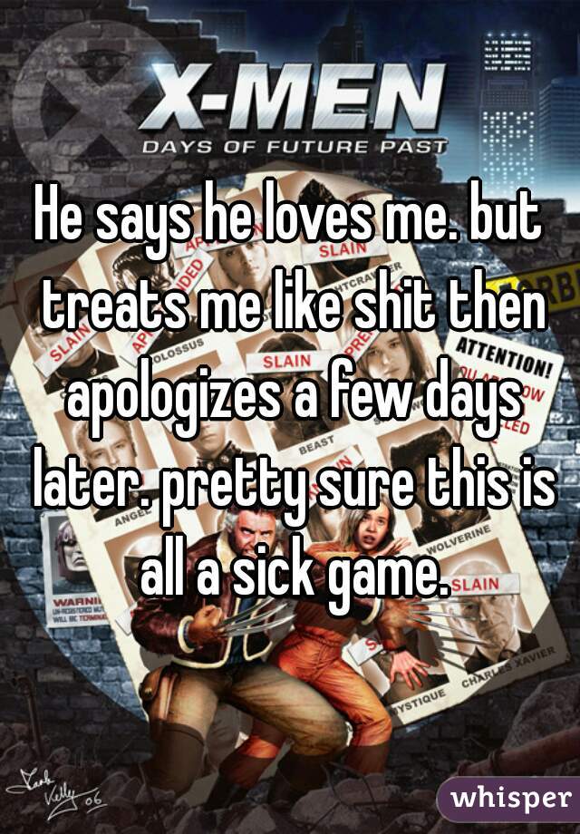 He says he loves me. but treats me like shit then apologizes a few days later. pretty sure this is all a sick game.