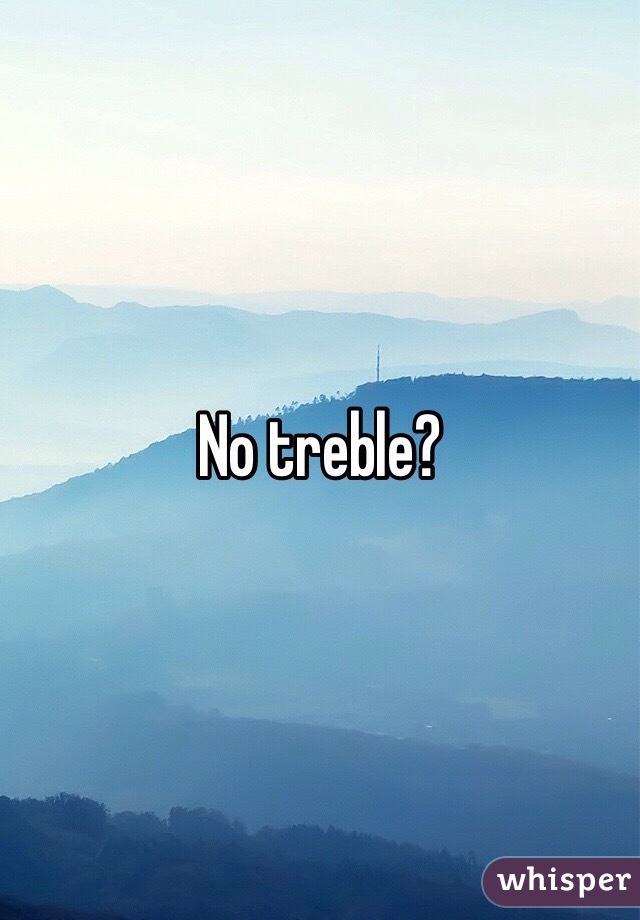 No treble?