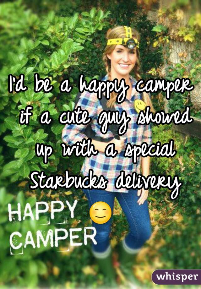 I'd be a happy camper if a cute guy showed up with a special Starbucks delivery 😊  