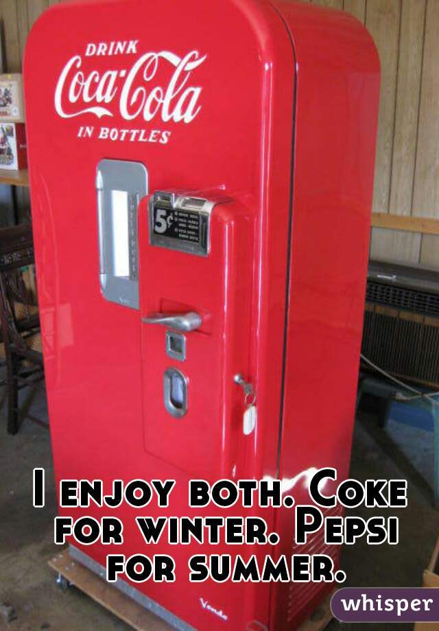 I enjoy both. Coke for winter. Pepsi for summer.