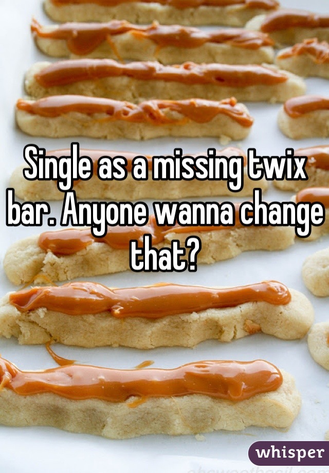 Single as a missing twix bar. Anyone wanna change that?
