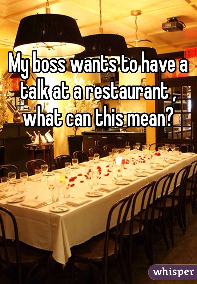 My boss wants to have a talk at a restaurant , what can this mean? 