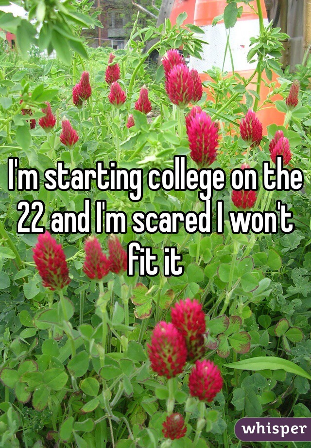 I'm starting college on the 22 and I'm scared I won't fit it 