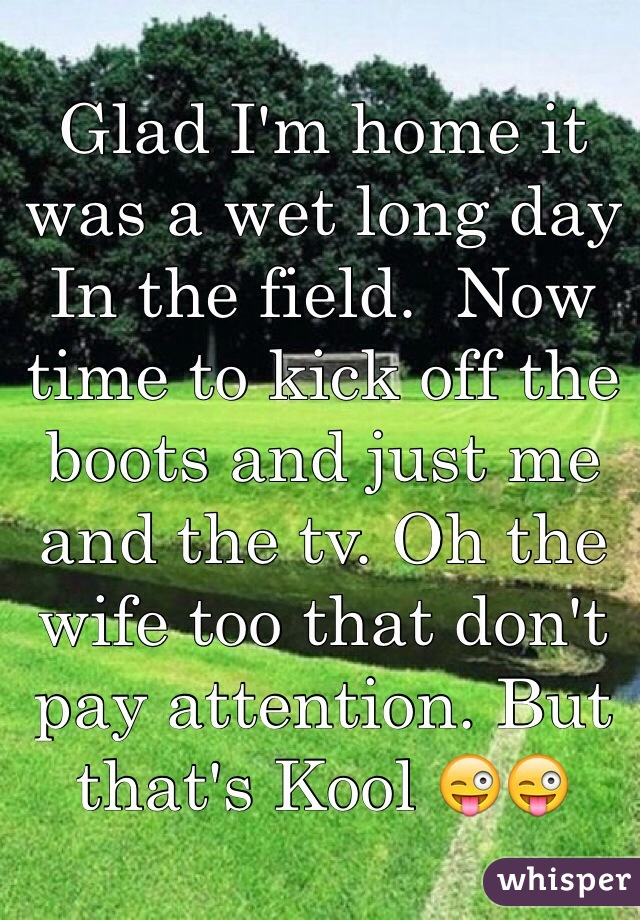 Glad I'm home it was a wet long day In the field.  Now time to kick off the boots and just me and the tv. Oh the wife too that don't pay attention. But that's Kool 😜😜