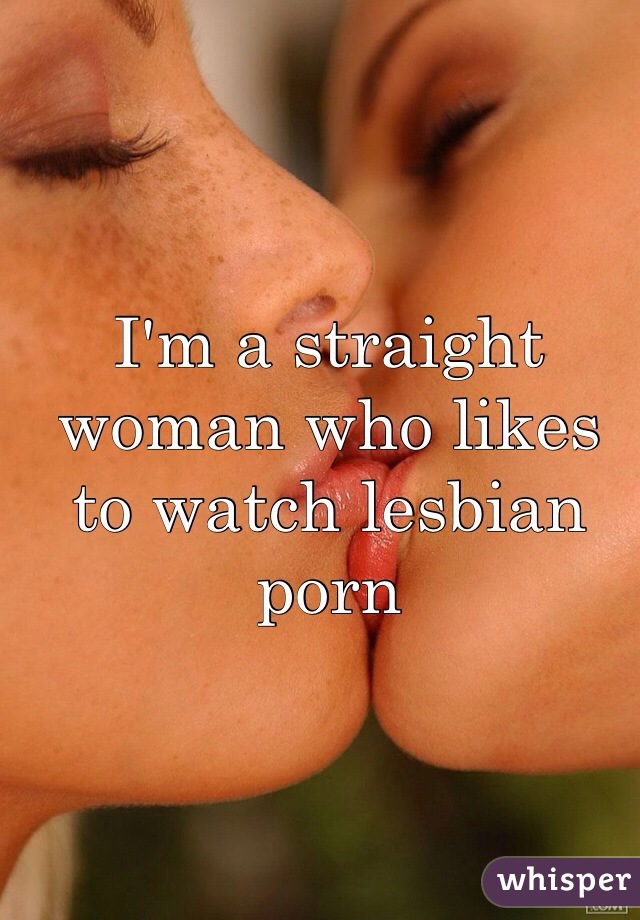 I'm a straight woman who likes to watch lesbian porn