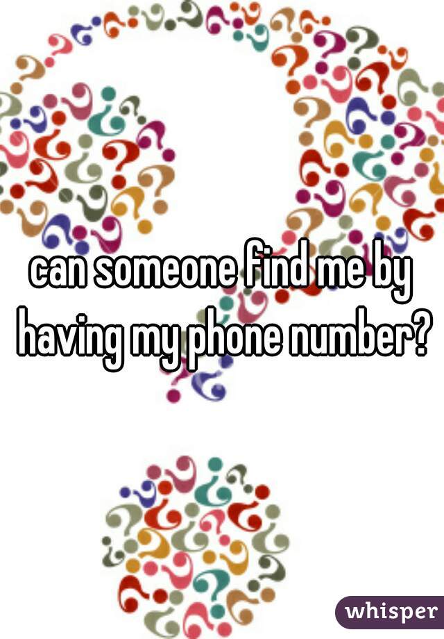 can someone find me by having my phone number?