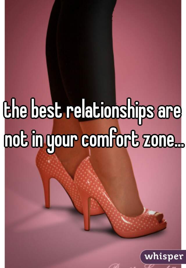 the best relationships are not in your comfort zone...