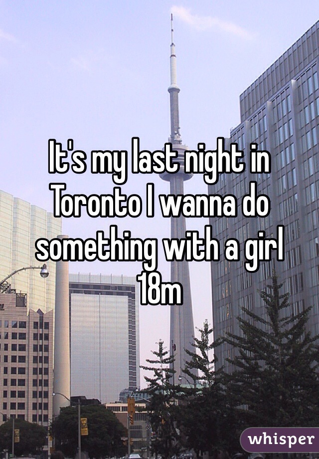 It's my last night in Toronto I wanna do something with a girl
18m
