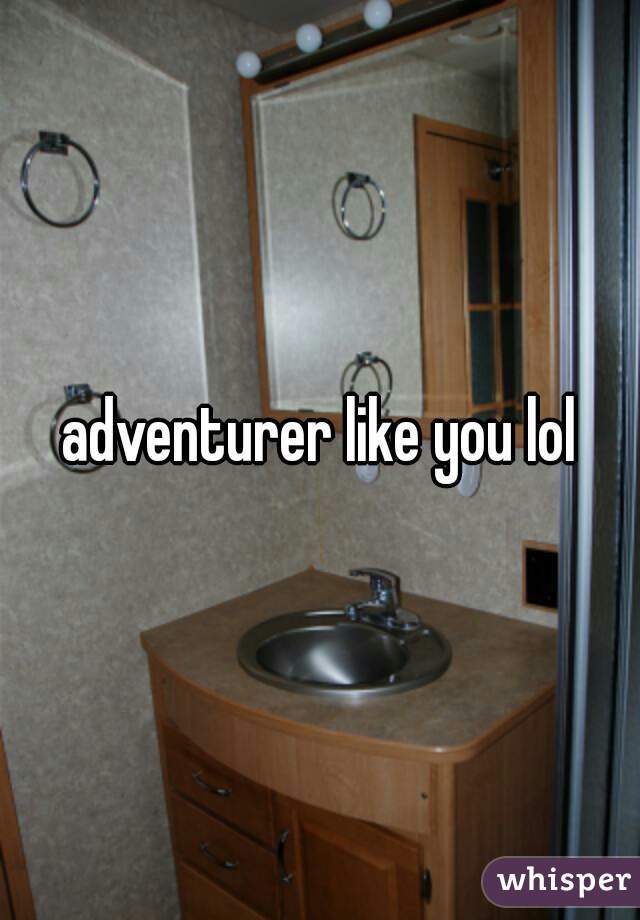adventurer like you lol