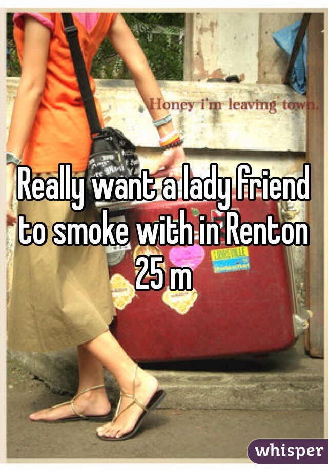 Really want a lady friend to smoke with in Renton 
25 m