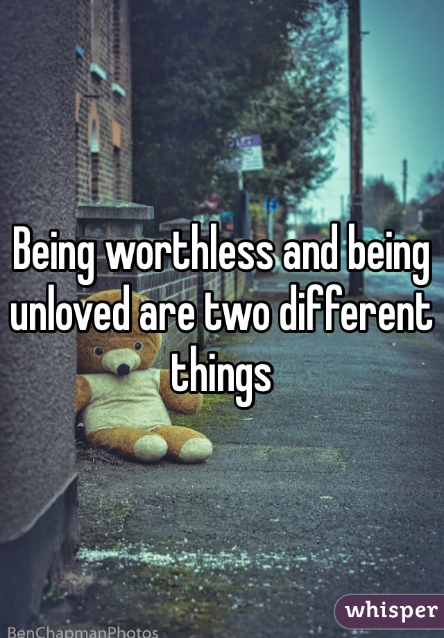 Being worthless and being unloved are two different things