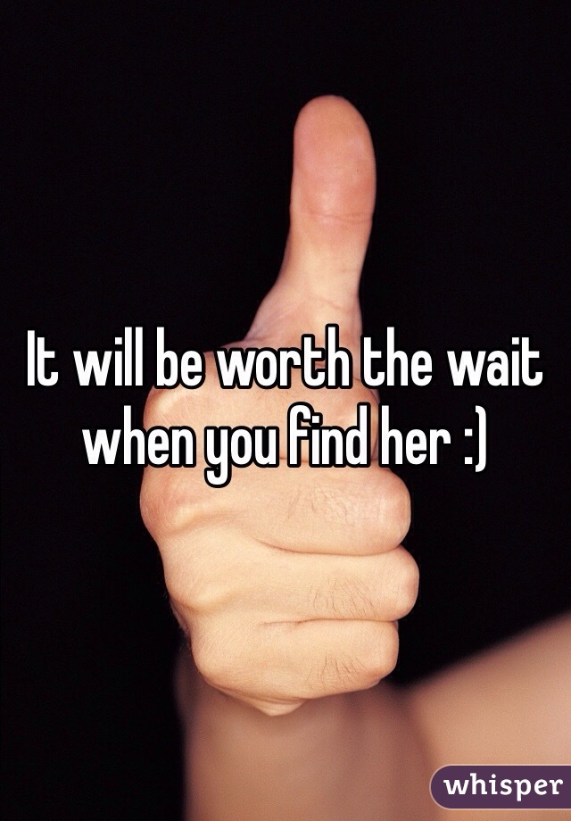 It will be worth the wait when you find her :) 