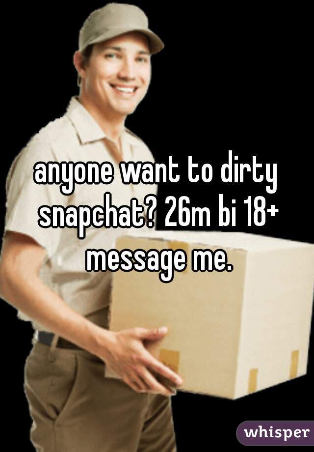 anyone want to dirty snapchat? 26m bi 18+ message me.