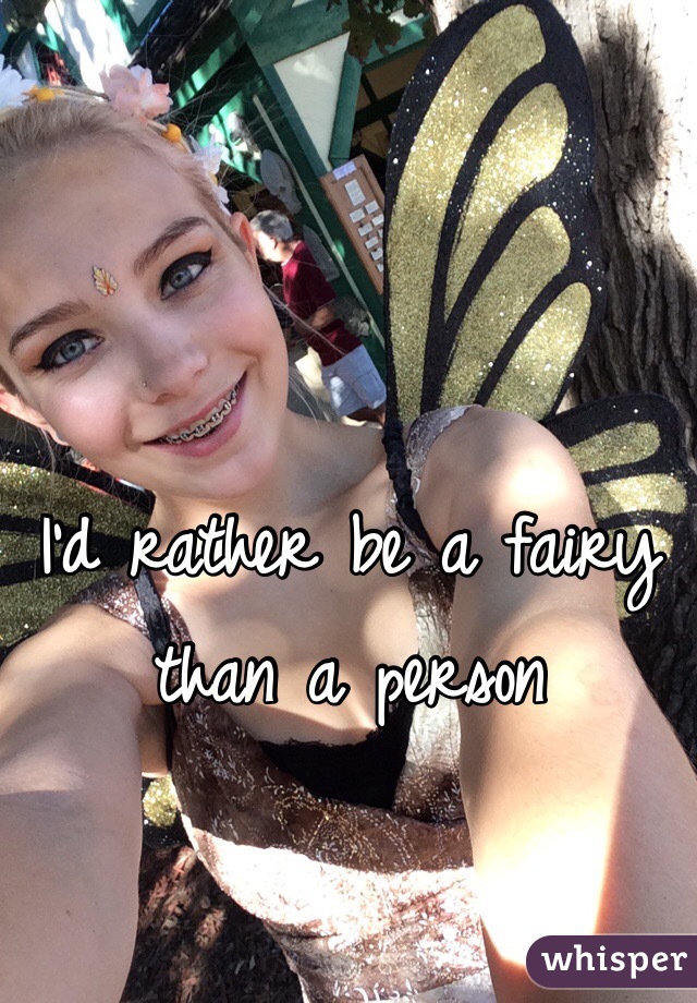 I'd rather be a fairy 
than a person