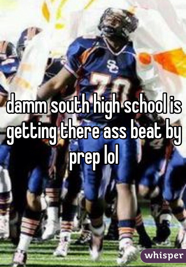 damm south high school is getting there ass beat by prep lol 