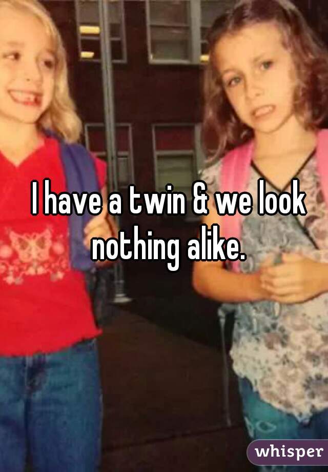 I have a twin & we look nothing alike. 