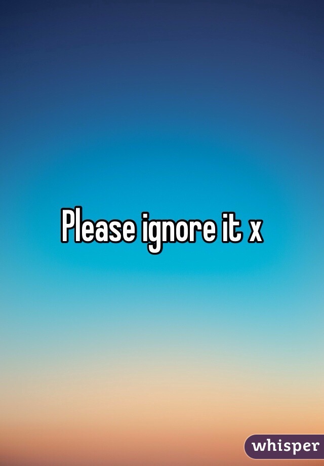 Please ignore it x