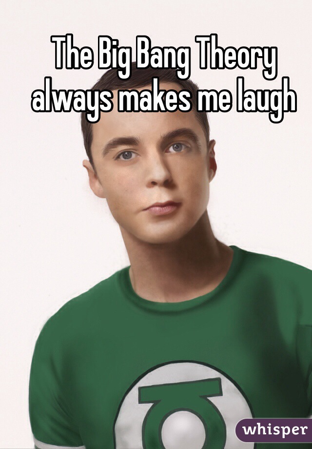 The Big Bang Theory always makes me laugh 