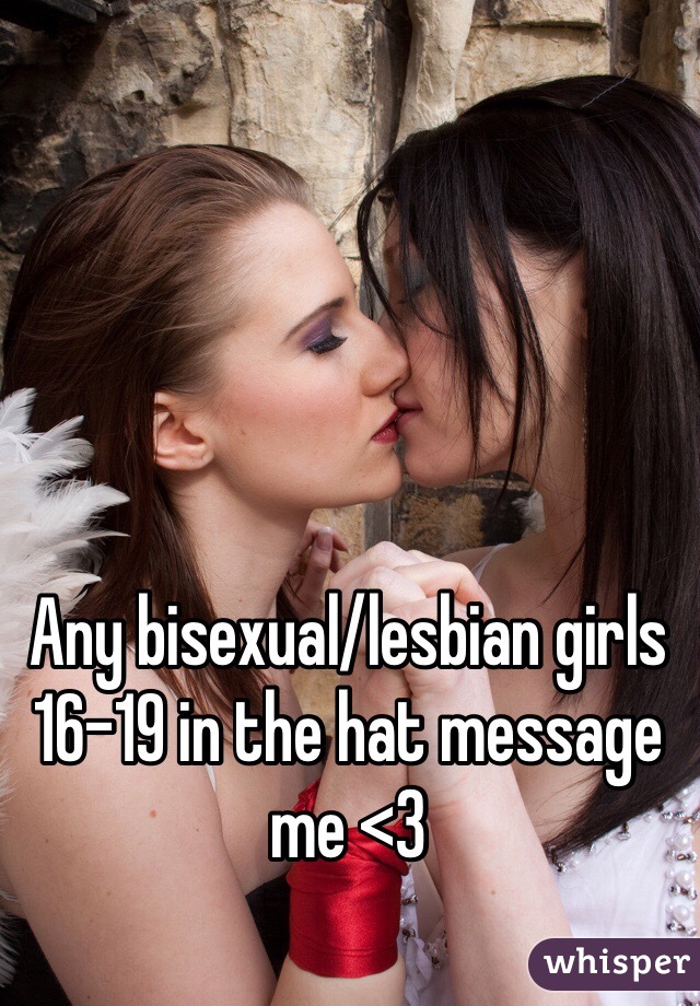 Any bisexual/lesbian girls 16-19 in the hat message me <3 