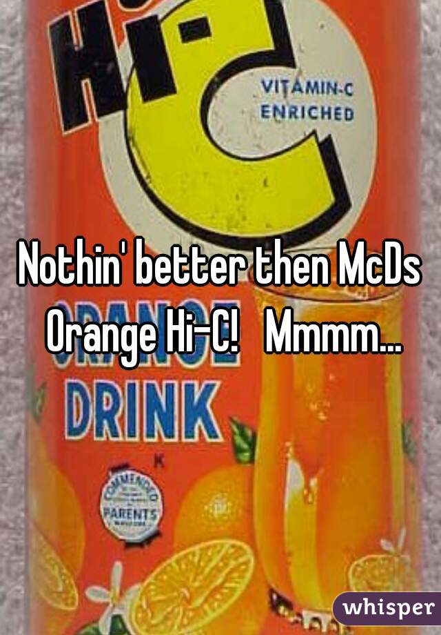 Nothin' better then McDs Orange Hi-C!   Mmmm...