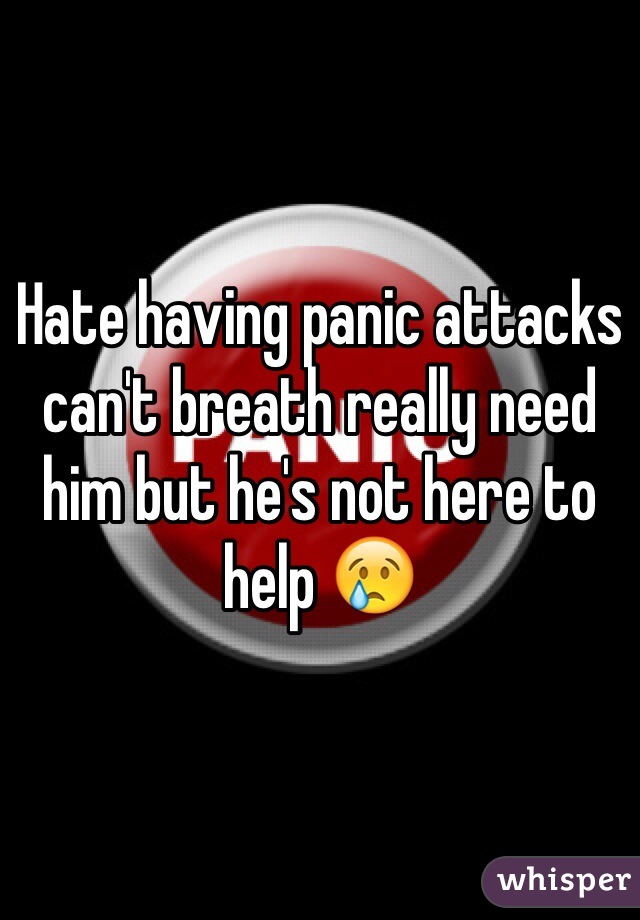 Hate having panic attacks can't breath really need him but he's not here to help 😢